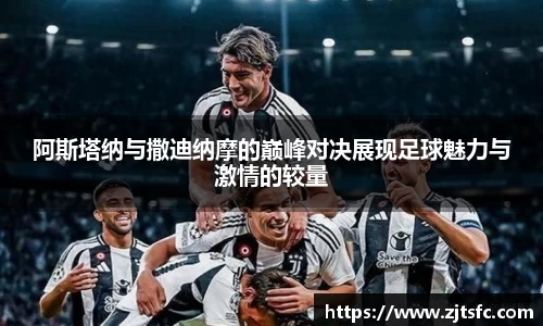 阿斯塔纳与撒迪纳摩的巅峰对决展现足球魅力与激情的较量
