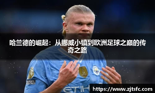 哈兰德的崛起：从挪威小镇到欧洲足球之巅的传奇之路