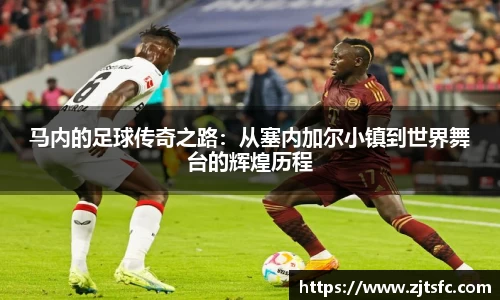马内的足球传奇之路：从塞内加尔小镇到世界舞台的辉煌历程