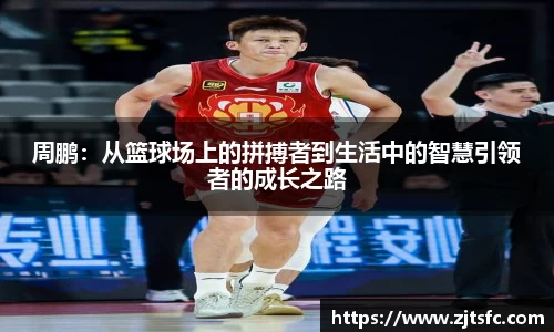 周鹏：从篮球场上的拼搏者到生活中的智慧引领者的成长之路