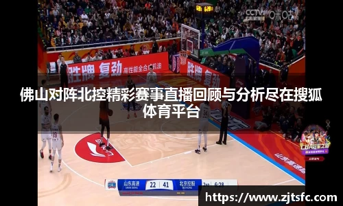 佛山对阵北控精彩赛事直播回顾与分析尽在搜狐体育平台